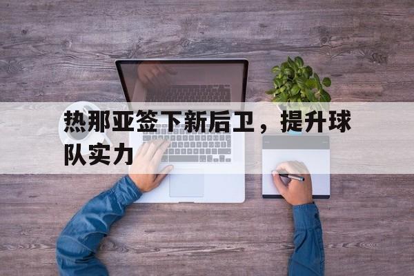 包含热那亚签下新后卫，提升球队实力的词条